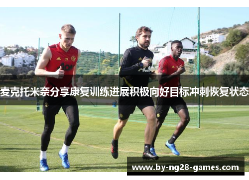 麦克托米奈分享康复训练进展积极向好目标冲刺恢复状态