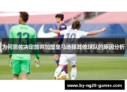 为何恩佐决定放弃加盟皇马选择其他球队的原因分析