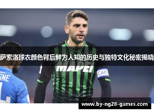 萨索洛球衣颜色背后鲜为人知的历史与独特文化秘密揭晓
