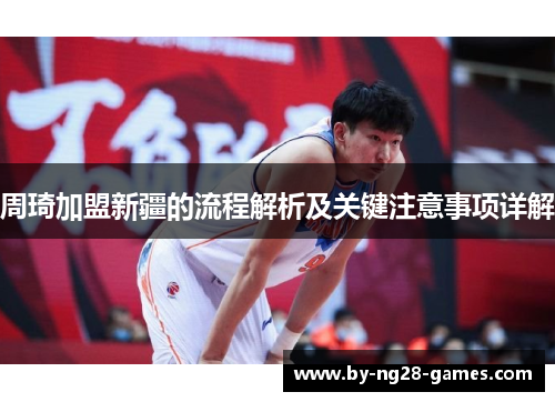 周琦加盟新疆的流程解析及关键注意事项详解
