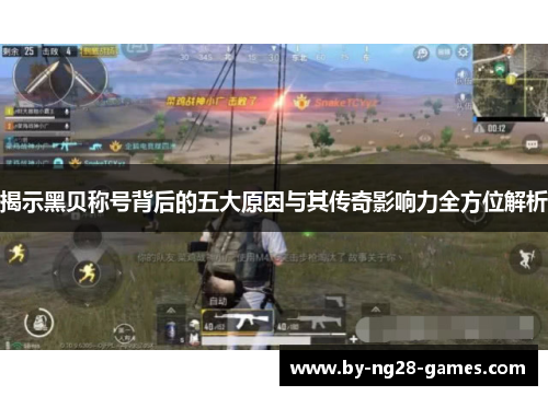 揭示黑贝称号背后的五大原因与其传奇影响力全方位解析