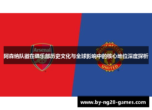阿森纳队徽在俱乐部历史文化与全球影响中的核心地位深度探析
