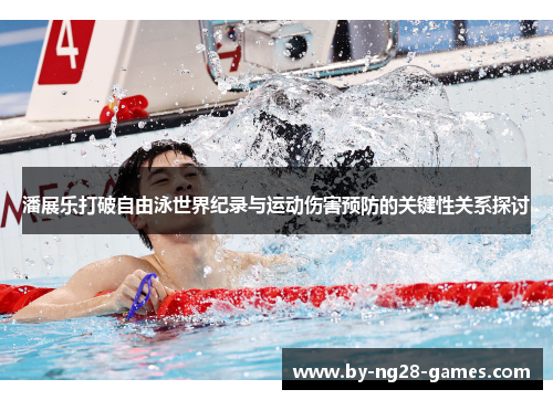 潘展乐打破自由泳世界纪录与运动伤害预防的关键性关系探讨