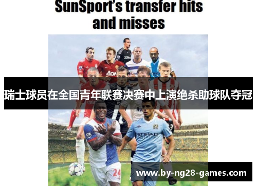 瑞士球员在全国青年联赛决赛中上演绝杀助球队夺冠