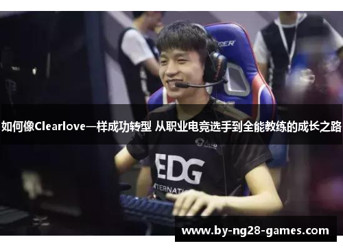 如何像Clearlove一样成功转型 从职业电竞选手到全能教练的成长之路