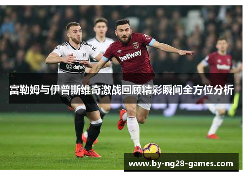 富勒姆与伊普斯维奇激战回顾精彩瞬间全方位分析