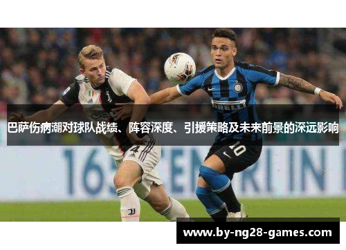 巴萨伤病潮对球队战绩、阵容深度、引援策略及未来前景的深远影响