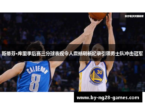 斯蒂芬·库里季后赛三分球表现令人震撼刷新纪录引领勇士队冲击冠军