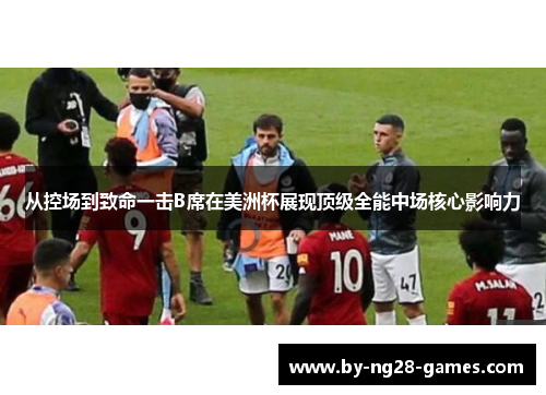 从控场到致命一击B席在美洲杯展现顶级全能中场核心影响力