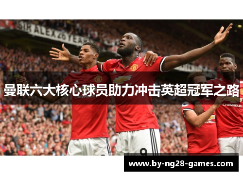 曼联六大核心球员助力冲击英超冠军之路