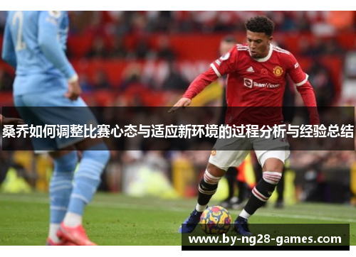桑乔如何调整比赛心态与适应新环境的过程分析与经验总结