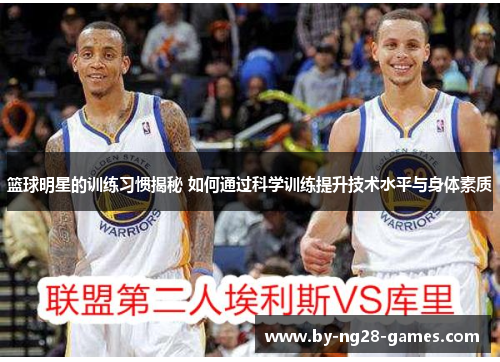 篮球明星的训练习惯揭秘 如何通过科学训练提升技术水平与身体素质
