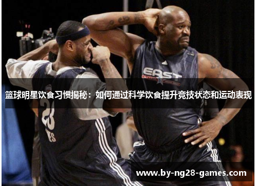 篮球明星饮食习惯揭秘：如何通过科学饮食提升竞技状态和运动表现