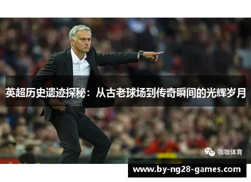 英超历史遗迹探秘:从古老球场到传奇瞬间的光辉岁月 英超历史遗迹探秘:从古老球场到传奇瞬间的光辉岁月